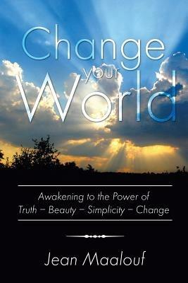 Change Your World: Awakening to the Power of Truth - Beauty - Simplicity - Change - Jean Maalouf - cover