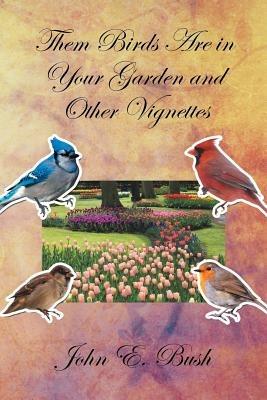 Them Birds Are in Your Garden and Other Vignettes - John E Bush - cover