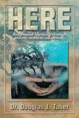 Here: Body-Mind Harmony Through Present Moment Awareness. - Douglas T Taber - cover