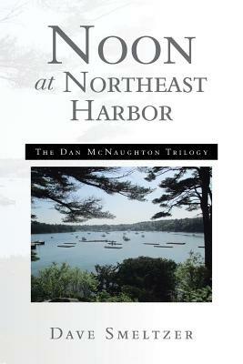 Noon at Northeast Harbor: The Dan McNaughton Trilogy - Dave Smeltzer - cover