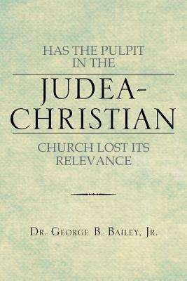 Has the Pulpit in the Judea-Christian Church Lost Its Relevance - George B Bailey - cover