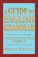 A Guide to English Grammar: Conjugation of Verbs Volume 2 - Bessie Brooks - cover