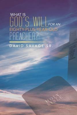 What Is God's Will for an Eighty-Plus-Year-Old Preacher? - Savage - cover