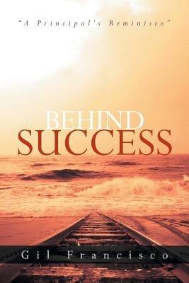 Behind Success: A Principal's Reminisce - Gil Francisco - cover