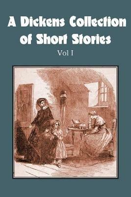 A Dickens Collection of Short Stories Vol I - Charles Dickens - cover