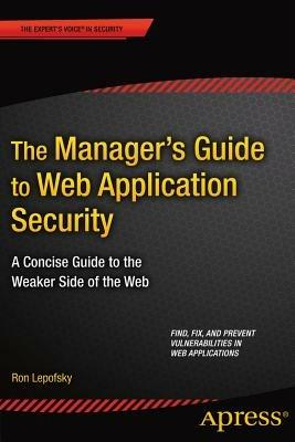 The Manager's Guide to Web Application Security: A Concise Guide to the Weaker Side of the Web - Ron Lepofsky - cover