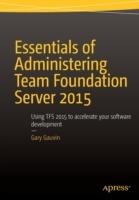 Essentials of Administering Team Foundation Server 2015: Using TFS 2015 to accelerate your software development - Gary Gauvin - cover