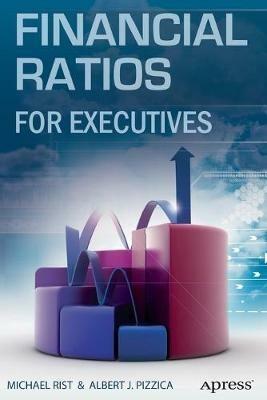 Financial Ratios for Executives: How to Assess Company Strength, Fix Problems, and Make Better Decisions - Michael Rist,Albert J. Pizzica,PENHAGENCO LLC - cover