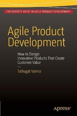 Agile Product Development: How to Design Innovative Products That Create Customer Value - Tathagat Varma - cover