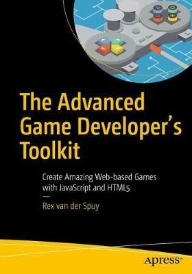 The Advanced Game Developer's Toolkit: Create Amazing Web-based Games with JavaScript and HTML5 - Rex van der Spuy - cover