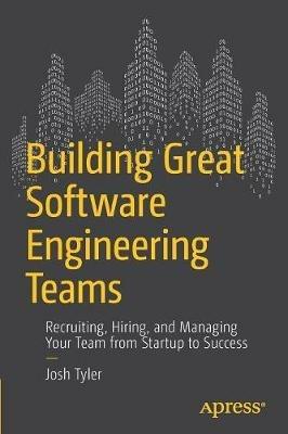 Building Great Software Engineering Teams: Recruiting, Hiring, and Managing Your Team from Startup to Success - Joshua Tyler - cover