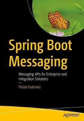 Spring Boot Messaging: Messaging APIs for Enterprise and Integration Solutions - Felipe Gutierrez - cover