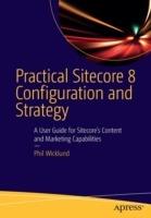 Practical Sitecore 8 Configuration and Strategy: A User Guide for Sitecore's Content and Marketing Capabilities - Phillip Wicklund - cover