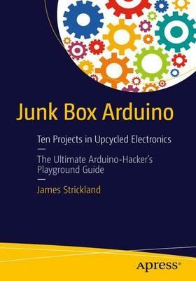 Junk Box Arduino: Ten Projects in Upcycled Electronics - James R. Strickland - cover
