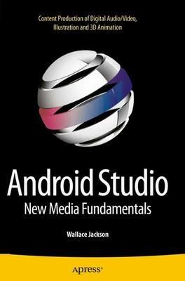 Android Studio New Media Fundamentals: Content Production of Digital Audio/Video, Illustration and 3D Animation - Wallace Jackson - cover