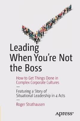 Leading When You're Not the Boss: How to Get Things Done in Complex Corporate Cultures - Roger Strathausen - cover