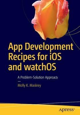 App Development Recipes for iOS and watchOS: A Problem-Solution Approach - Molly K. Maskrey - cover