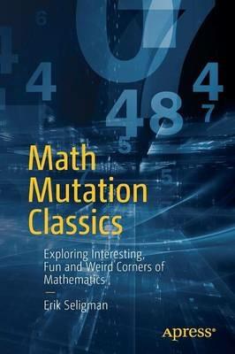 Math Mutation Classics: Exploring Interesting, Fun and Weird Corners of Mathematics - Erik Seligman - cover