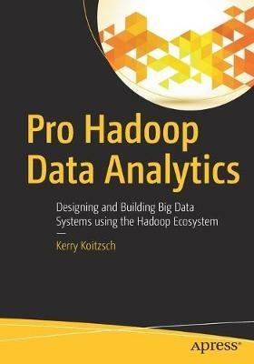 Pro Hadoop Data Analytics: Designing and Building Big Data Systems using the Hadoop Ecosystem - Kerry Koitzsch - cover
