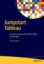 Jumpstart Tableau: A Step-By-Step Guide to  Better Data Visualization