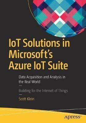 IoT Solutions in Microsoft's Azure IoT Suite: Data Acquisition and Analysis in the Real World - Scott Klein - cover