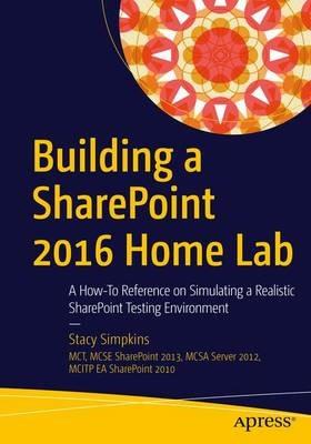 Building a SharePoint 2016 Home Lab: A How-To Reference on Simulating a Realistic SharePoint Testing Environment - Stacy Simpkins - cover