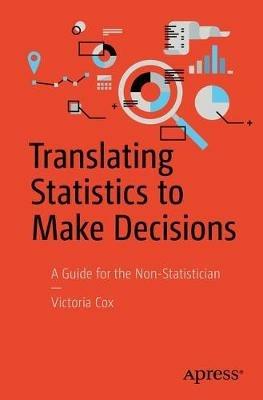 Translating Statistics to Make Decisions: A Guide for the Non-Statistician - Victoria Cox - cover