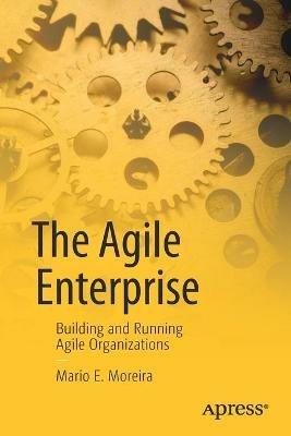 The Agile Enterprise: Building and Running Agile Organizations - Mario E. Moreira - cover