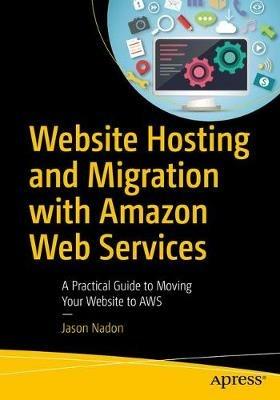 Website Hosting and Migration with Amazon Web Services: A Practical Guide to Moving Your Website to AWS - Jason Nadon - cover