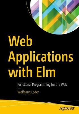 Web Applications with Elm: Functional Programming for the Web - Wolfgang Loder - cover