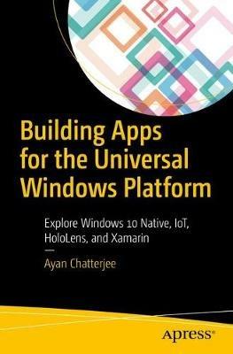 Building Apps for the Universal Windows Platform: Explore Windows 10 Native, IoT, HoloLens, and Xamarin - Ayan Chatterjee - cover