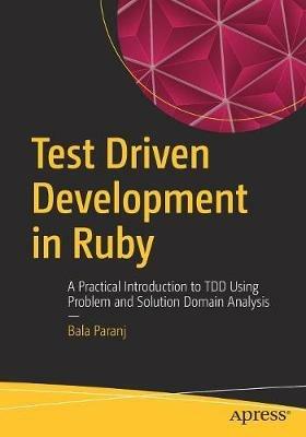 Test Driven Development in Ruby: A Practical Introduction to TDD Using Problem and Solution Domain Analysis - Bala Paranj - cover