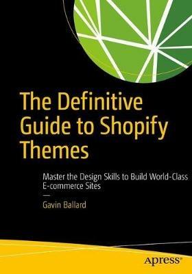 The Definitive Guide to Shopify Themes: Master the Design Skills to Build World-Class Ecommerce Sites - Gavin Ballard - cover