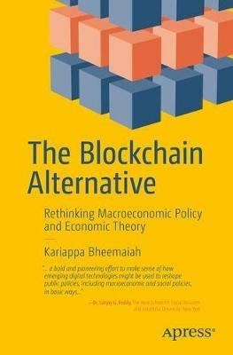 The Blockchain Alternative: Rethinking Macroeconomic Policy and Economic Theory - Kariappa Bheemaiah - cover