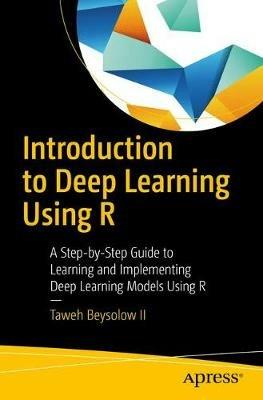 Introduction to Deep Learning Using R: A Step-by-Step Guide to Learning and Implementing Deep Learning Models Using R - Taweh Beysolow II - cover