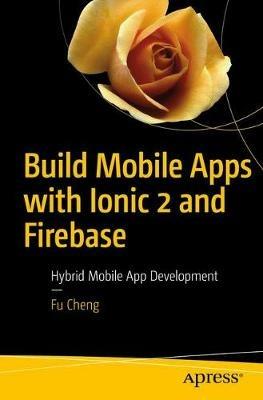 Build Mobile Apps with Ionic 2 and Firebase: Hybrid Mobile App Development - Fu Cheng - cover