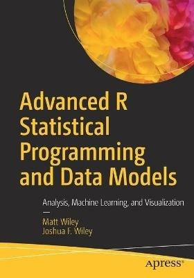 Advanced R Statistical Programming and Data Models: Analysis, Machine Learning, and Visualization - Matt Wiley,Joshua F. Wiley - cover