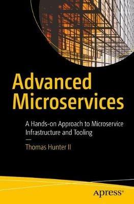 Advanced Microservices: A Hands-on Approach to Microservice Infrastructure and Tooling - Thomas Hunter II - cover
