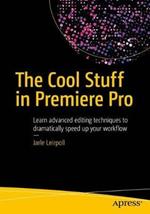 The Cool Stuff in Premiere Pro: Learn advanced editing techniques to dramatically speed up your workflow