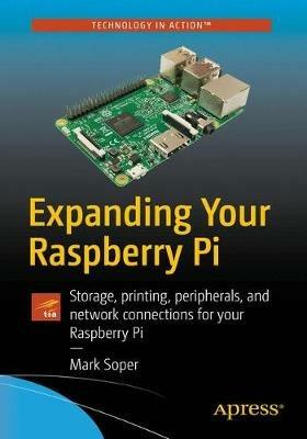 Expanding Your Raspberry Pi: Storage, printing, peripherals, and network connections for your Raspberry Pi - Mark Edward Soper - cover