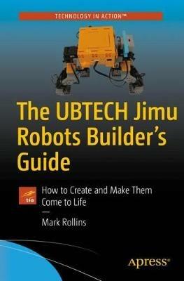 The UBTECH Jimu Robots Builder's Guide: How to Create and Make Them Come to Life - Mark Rollins - cover