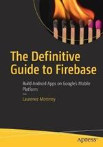The Definitive Guide to Firebase: Build Android Apps on Google's Mobile Platform