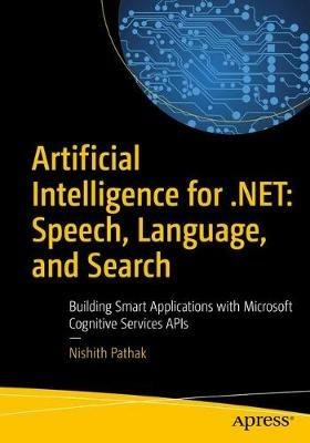 Artificial Intelligence for .NET: Speech, Language, and Search: Building Smart Applications with Microsoft Cognitive Services APIs - Nishith Pathak - cover