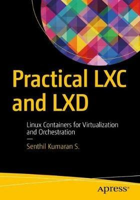 Practical LXC and LXD: Linux Containers for Virtualization and Orchestration - S.S. Kumaran - cover