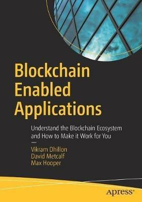 Blockchain Enabled Applications: Understand the Blockchain Ecosystem and How to Make it Work for You - Vikram Dhillon,David Metcalf,Max Hooper - cover