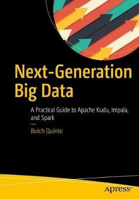 Next-Generation Big Data: A Practical Guide to Apache Kudu, Impala, and Spark - Butch Quinto - cover