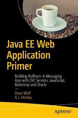 Java EE Web Application Primer: Building Bullhorn: A Messaging App with JSP, Servlets, JavaScript, Bootstrap and Oracle - Dave Wolf,A.J. Henley - cover