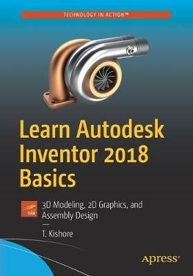 Learn Autodesk Inventor 2018 Basics: 3D Modeling, 2D Graphics, and Assembly Design - T. Kishore - cover
