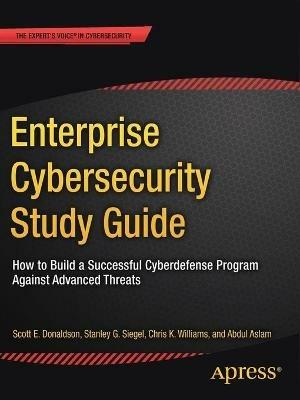 Enterprise Cybersecurity Study Guide: How to Build a Successful Cyberdefense Program Against Advanced Threats - Scott E. Donaldson,Stanley G. Siegel,Chris K. Williams - cover