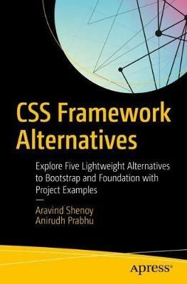 CSS Framework Alternatives: Explore Five Lightweight Alternatives to Bootstrap and Foundation with Project Examples - Aravind Shenoy,Anirudh Prabhu - cover